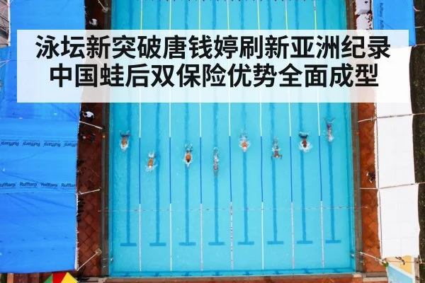 泳坛新突破唐钱婷刷新亚洲纪录中国蛙后双保险优势全面成型