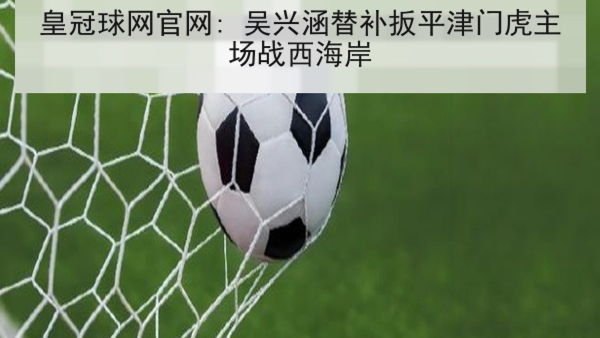皇冠球网官网: 吴兴涵替补扳平津门虎主场战西海岸