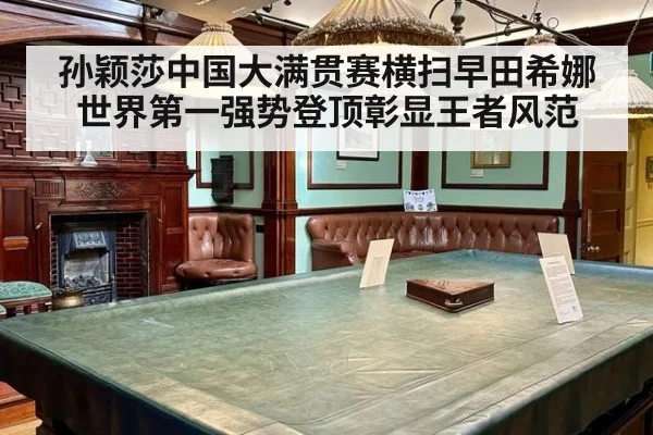 孙颖莎中国大满贯赛横扫早田希娜 世界第一强势登顶彰显王者风范
