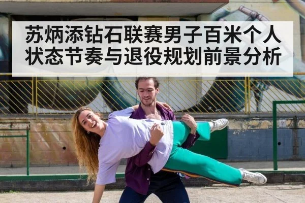 苏炳添钻石联赛男子百米个人状态节奏与退役规划前景分析